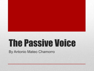 The Passive Voice
By Antonio Mateo Chamorro

 