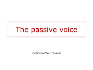 The passive voice
Guillermo Pérez Ferrand
 