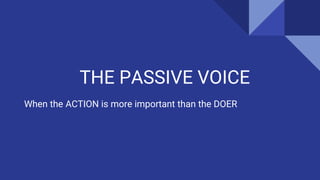 THE PASSIVE VOICE
When the ACTION is more important than the DOER
 