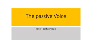 The passive Voice
To be + past participle
 