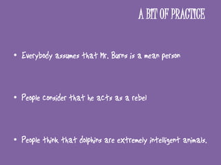 These are the infinitive forms which we will use
      depending on the tense we have in the active
                        sentence.
present or future         to write
past* (simple, past/present perfect)to have written
Continuous form to have been writing or to be writing



                active                                  passive
       They say Kelly is good at chess.         She is said to be good at chess.
      They say Liverpool will win the League    Liverpool is said to win the League.
      They say Toni played cards.              He is said to have played cards.
      They said she has done the exercise.        She was said to have done the exercise.
      They consider I am doing it well.         I am considered to be doing it well.
      They believe he has been watching it.      He is believed to have been watching it.
      She believes they have been advised.      They are believed to have been advised.
 