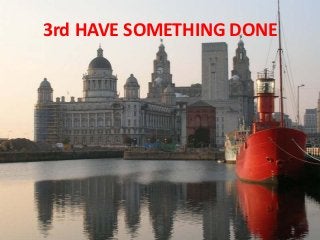 3rd HAVE SOMETHING DONE
 