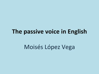 The passive voice in English
Moisés López Vega
 