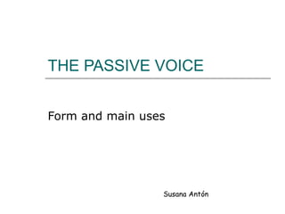 THE PASSIVE VOICE Form and main uses Susana Antón 