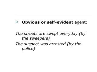 <ul><li>Obvious or self-evident  agent:  </li></ul><ul><li>The streets are swept everyday (by the sweepers) </li></ul><ul>...