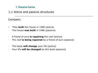 1. Passive forms <ul><li>1.1 Active and passive structures </li></ul><ul><li>Compare: </li></ul><ul><li>-  They  built  th...