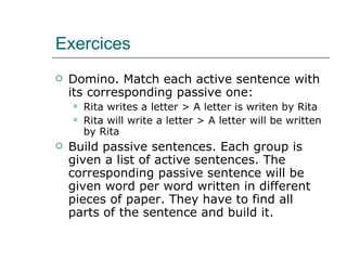 Exercices <ul><li>Domino. Match each active sentence with its corresponding passive one: </li></ul><ul><ul><li>Rita writes...