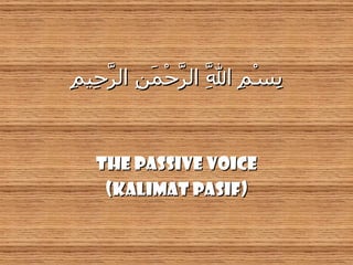بِسْمِ اللَّهِ الرَّحْمَنِ الرَّحِيمِ THE PASSIVE VOICE (KALIMAT PASIF) 