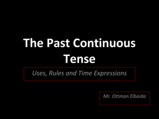 The Past Continuous
Tense
Uses, Rules and Time Expressions
Mr. Ottman Elbaida
 