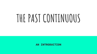 THE PAST CONTINUOUS
AN INTRODUCTION
 