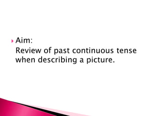  Aim:
 Review of past continuous tense
 when describing a picture.
 