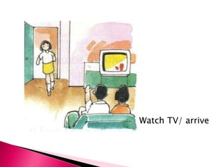Watch TV/ arrive
 