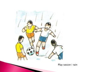 Play soccer/ rain
 