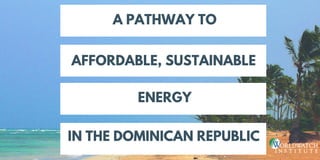 AFFORDABLE, SUSTAINABLE
A PATHWAY TO
IN THE DOMINICAN REPUBLIC
ENERGY
 