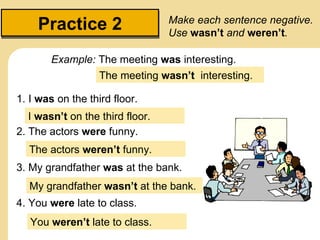 Practice 2                    Make each sentence negative.
                                  Use wasn’t and weren’t.

    ...