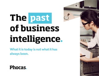 The past
of business
intelligence.
What it is today is not what it has
always been.
 