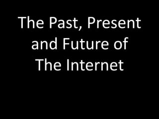 The Past, Present
 and Future of
  The Internet
 