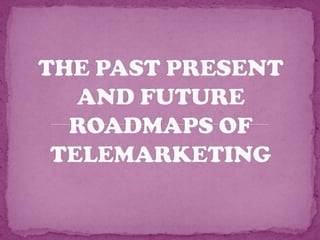 THE PAST PRESENT AND FUTURE ROADMAPS OF TELEMARKETING 