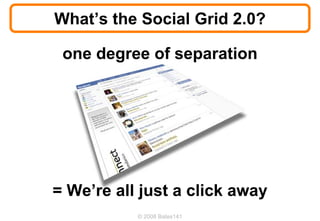 What’s the Social Grid 2.0?

 one degree of separation




= We’re all just a click away
           © 2008 Bates141
 