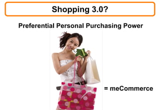 Shopping 3.0?
Preferential Personal Purchasing Power




                                 = meCommerce

               © 2008 Bates141
 