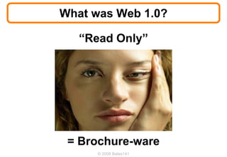 What was Web 1.0?

   “Read Only”




 = Brochure-ware
      © 2008 Bates141
 