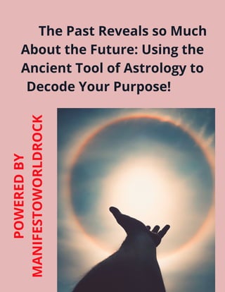 The Past Reveals so Much
About the Future: Using the
Ancient Tool of Astrology to
Decode Your Purpose!
POWEREDBY
MANIFESTOWORLDROCK
 