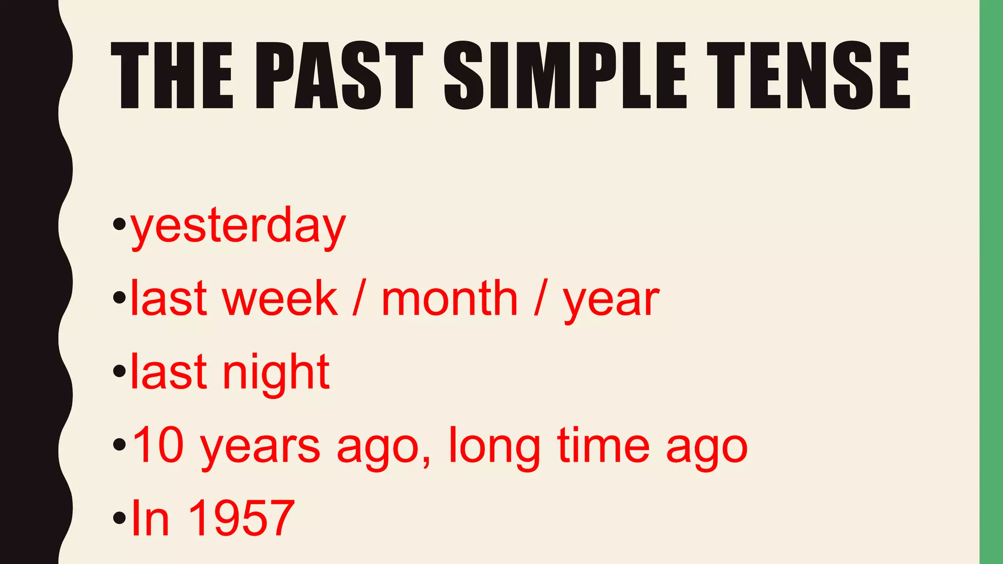 THE PAST SIMPLE TENSE
•yesterday
•last week / month / year
•last night
•10 years ago, long time ago
•In 1957
 