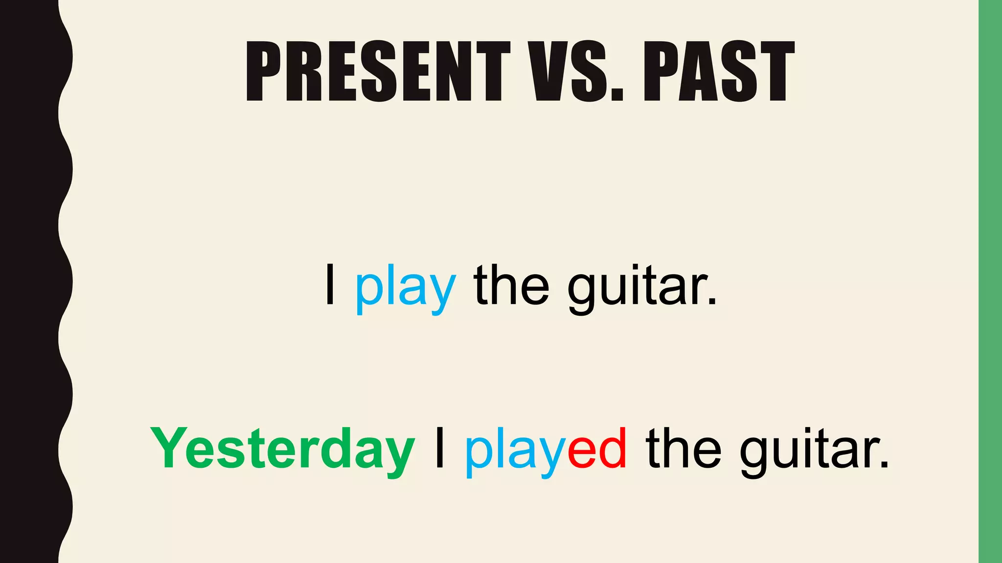 PRESENT VS. PAST
I play the guitar.
Yesterday I played the guitar.
 