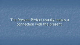 The Present Perfect usually makes a
connection with the present.
 