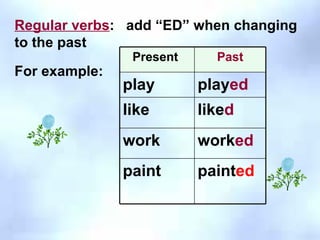 Regular verbs :  add “ED” when changing to the past For example:   Present  Past play play ed like like d work work ed paint paint ed 