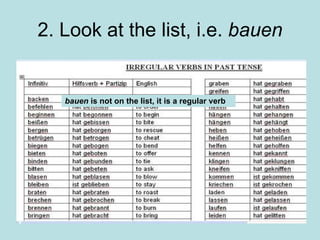 2. Look at the list, i.e.  bauen bauen  is not on the list, it is a regular verb 