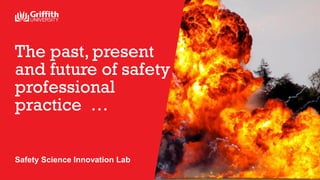 The past, present
and future of safety
professional
practice …
Safety Science Innovation Lab
 