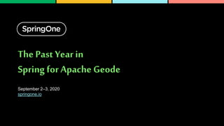 The Past Year in
Spring for Apache Geode
September 2–3, 2020
springone.io
 