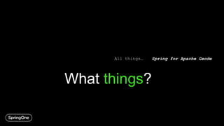 …
Spring for Apache GeodeAll things…
What things?
 