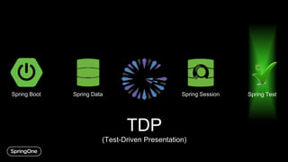 Spring Boot Spring Data Spring Session Spring Test
TDP
(Test-Driven Presentation)
 
