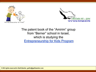 The patent book of the “Amirim” group
from “Berner” school in Israel,
which is studying the
Entrepreneurship for Kids Program
 