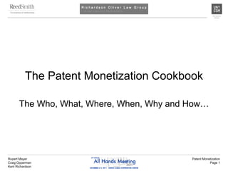 Rupert Mayer
Craig Opperman
Kent Richardson
Patent Monetization
Page 1
The Patent Monetization Cookbook
The Who, What, Where, When, Why and How…
 