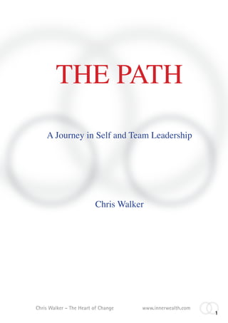 THE PATH
    A Journey in Self and Team Leadership




                         Chris Walker




Chris Walker - The Heart of Change   www.innerwealth.com
                                                           1
 
