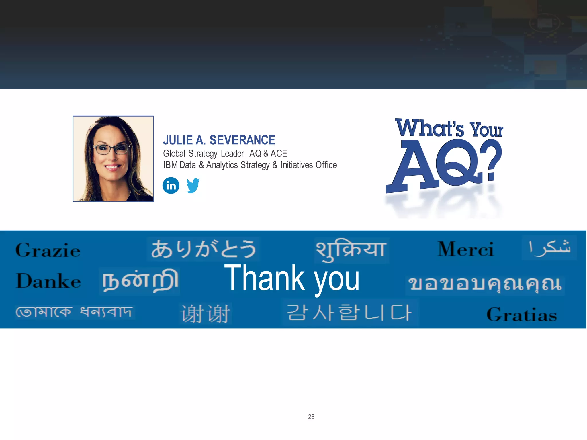 28
Thank you
JULIE A. SEVERANCE
Global Strategy Leader, AQ & ACE
IBM Data & Analytics Strategy & Initiatives Office
 