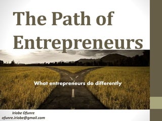 The Path of
Entrepreneurs
Iriobe Ofunre
ofunre.iriobe@gmail.com
What entrepreneurs do differently
 