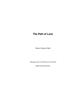 The Path of Love
Talks on Songs of Kabir
Talks given from 21/12/76 am to 31/12/76 am
English Discourse series
 