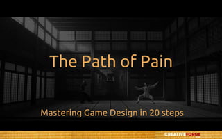 The Path of Pain
Mastering Game Design in 20 steps
 