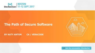 Join the conversation #DevSecCon
The Path of Secure Software
BY KATY ANTON CA / VERACODE
 