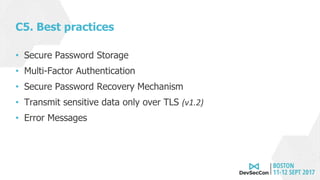 C5. Best practices
• Secure Password Storage
• Multi-Factor Authentication
• Secure Password Recovery Mechanism
• Transmit sensitive data only over TLS (v1.2)
• Error Messages
 