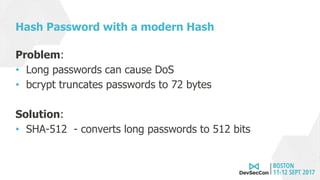 Hash Password with a modern Hash
Problem:
• Long passwords can cause DoS
• bcrypt truncates passwords to 72 bytes
Solution:
• SHA-512 - converts long passwords to 512 bits
 