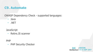 C9. Automate
OWASP Dependency Check - supported languages:
• Java
• .NET
JavaScript
• Retire.JS scanner
PHP
• PHP Security Checker
 