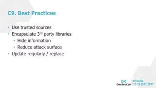 C9. Best Practices
• Use trusted sources
• Encapsulate 3rd party libraries
• Hide information
• Reduce attack surface
• Update regularly / replace
 