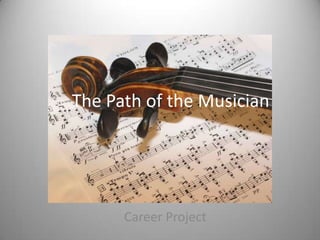 The Path of the Musician




      Career Project
 