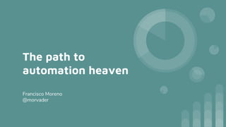 The path to
automation heaven
Francisco Moreno
@morvader
 