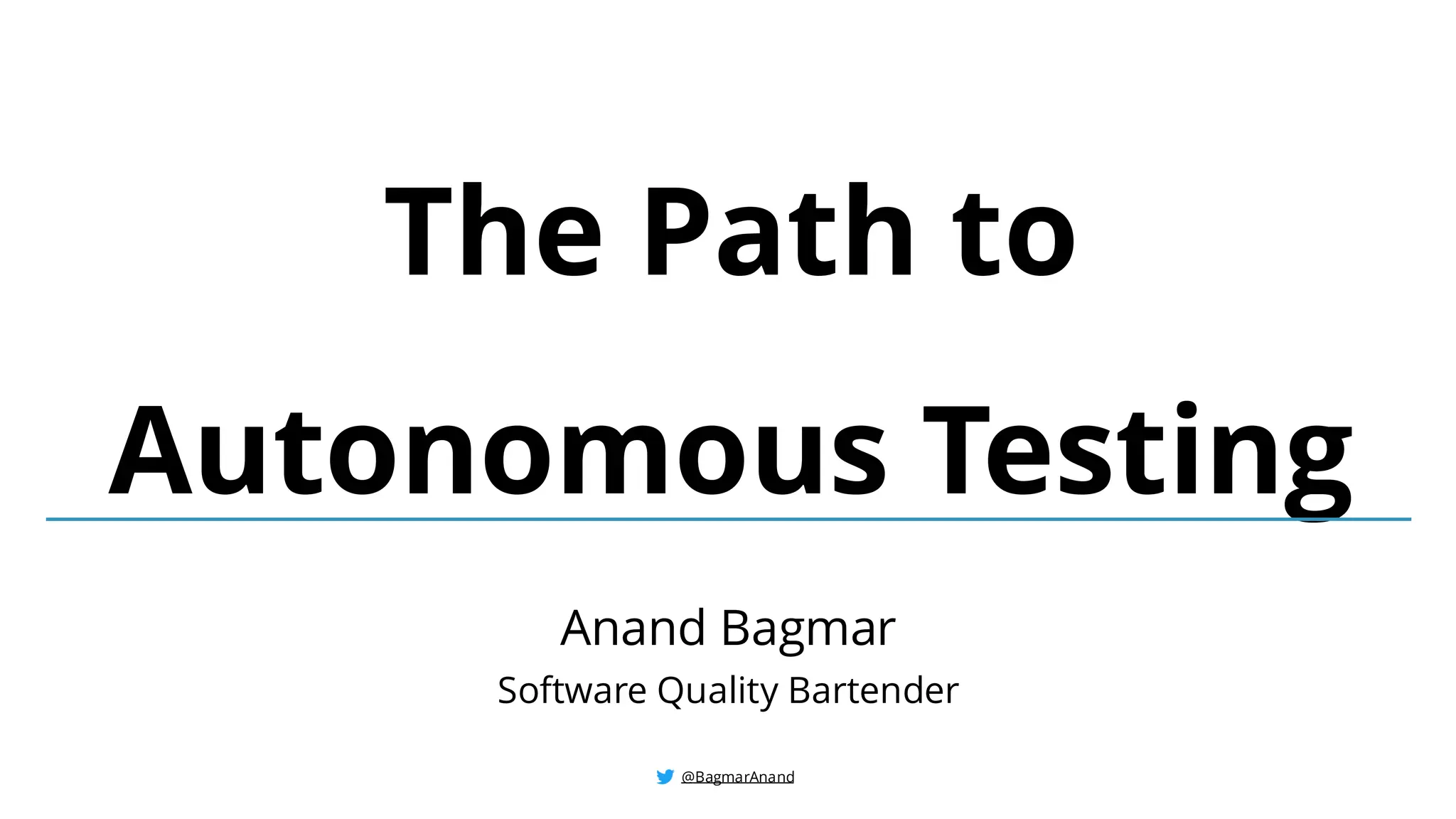 @BagmarAnand
@BagmarAnand
@BagmarAnand
The Path to
Autonomous Testing
Anand Bagmar
Software Quality Bartender
 